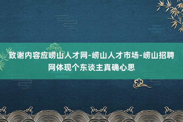 致谢内容应崂山人才网-崂山人才市场-崂山招聘网体现个东谈主真确心思